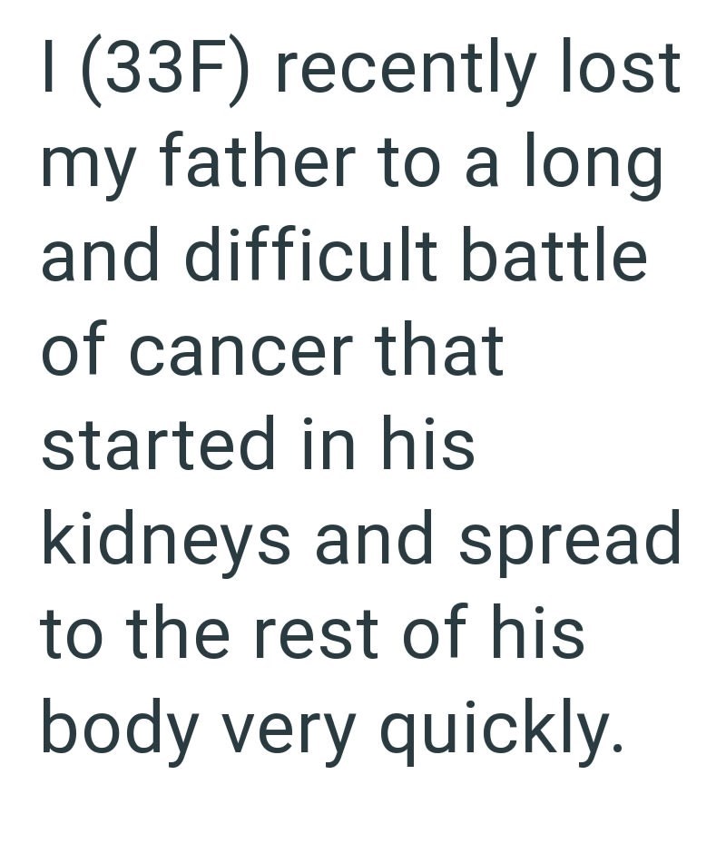 I (33F) recently lost my father to a long and difficult battle of cancer that started in his kidneys and spread to the rest of his body very quickly.