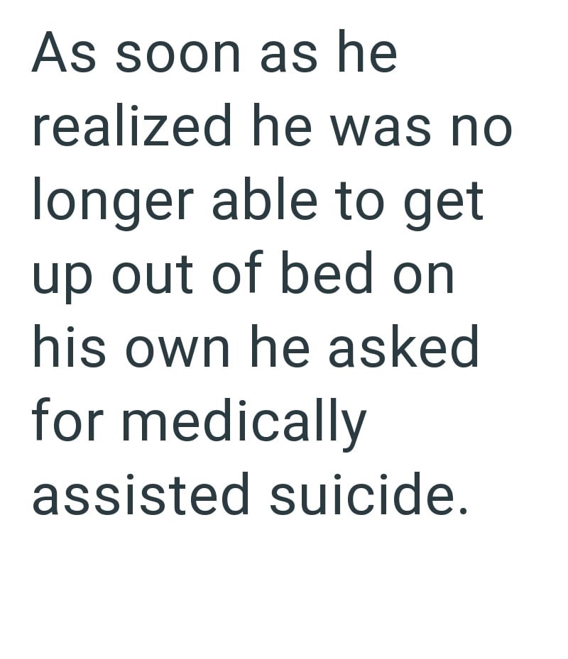 As soon as he realized he was no longer able to get up out of bed on his own he asked for medically assisted suicide.