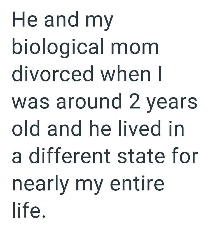He and my biological mom divorced when I was around 2 years old and he lived in a different state for nearly my entire life.