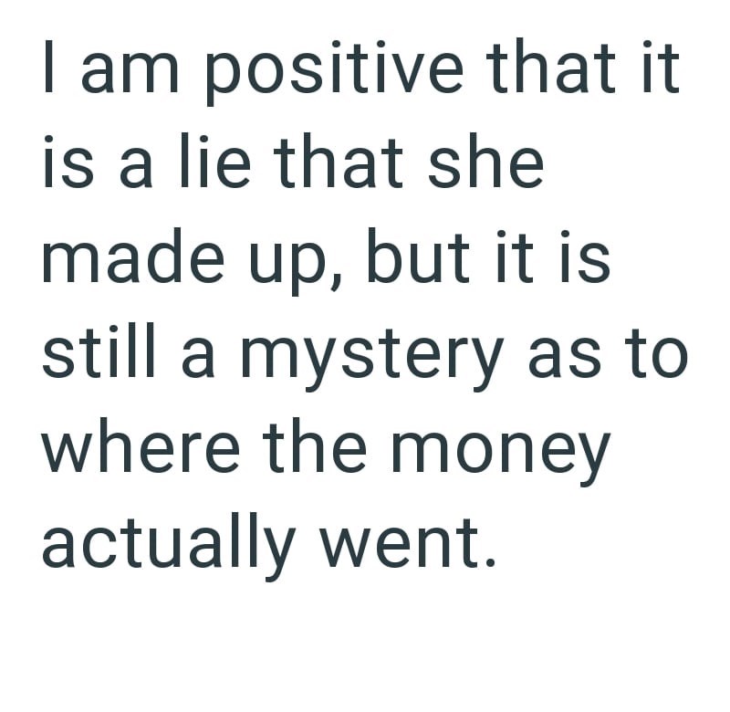 I am positive that it is a lie that she made up, but it is still a mystery as to where the money actually went.