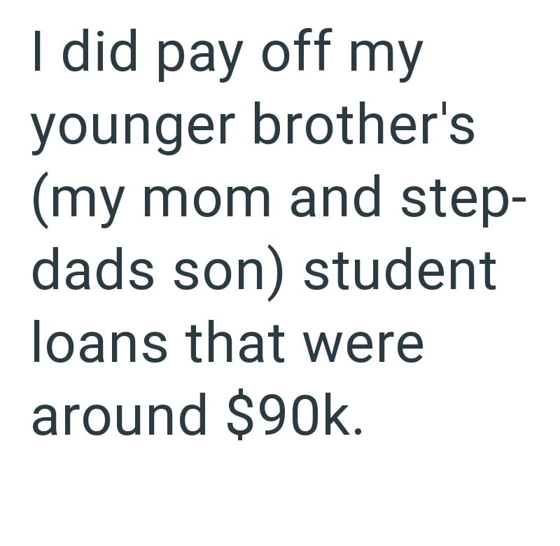 I did pay off my younger brother's (my mom and step- dads son) student loans that were around $90k.