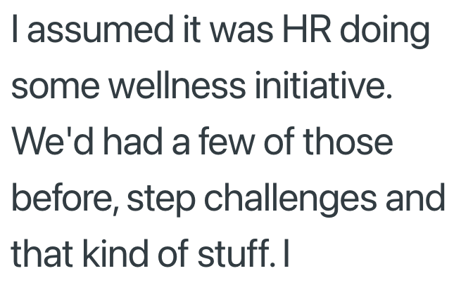I assumed it was HR doing some wellness initiative. We'd had a few of those before, step challenges and that kind of stuff. I