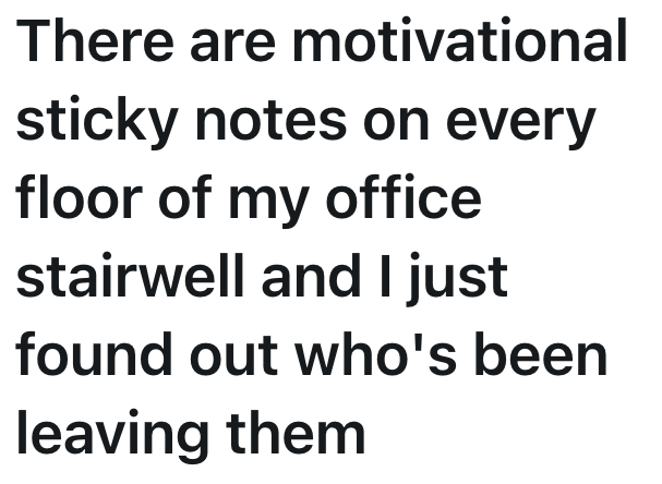 There are motivational sticky notes on every floor of my office stairwell and I just found out who's been leaving them