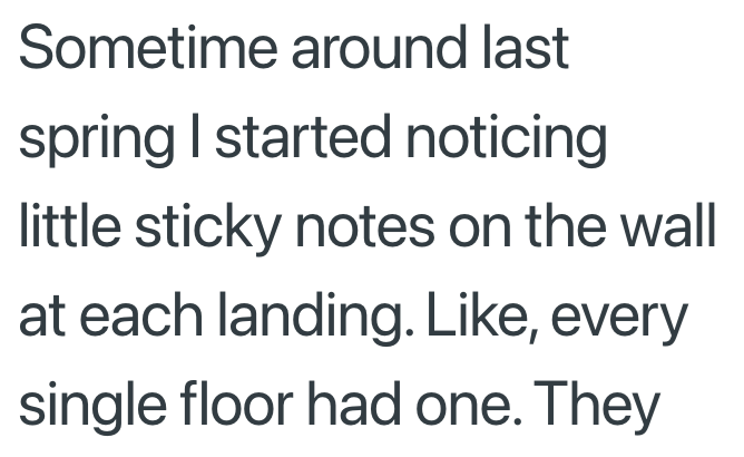 Sometime around last spring I started noticing little sticky notes on the wall at each landing. Like, every single floor had one. They