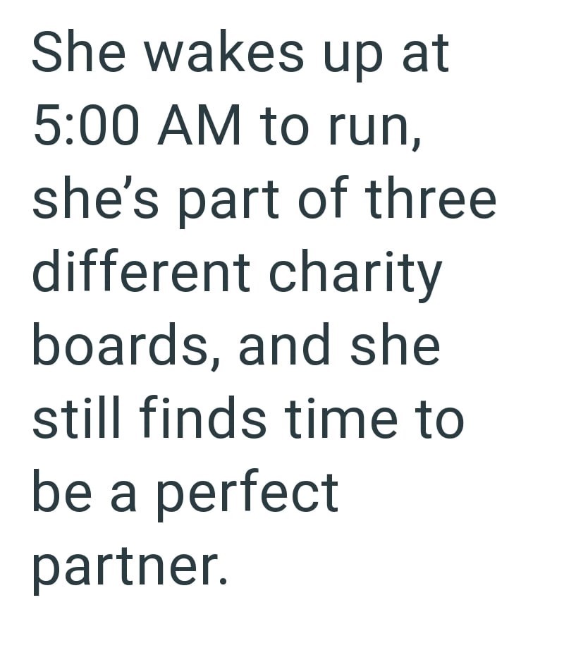 She wakes up at 5:00 AM to run, she's part of three different charity boards, and she still finds time to be a perfect partner.