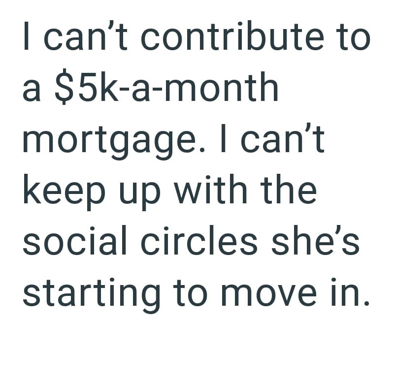 I can't contribute to a $5k-a-month mortgage. I can't keep up with the social circles she's starting to move in.