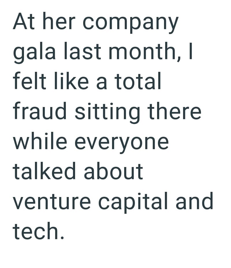 At her company gala last month, I felt like a total fraud sitting there while everyone talked about venture capital and tech.