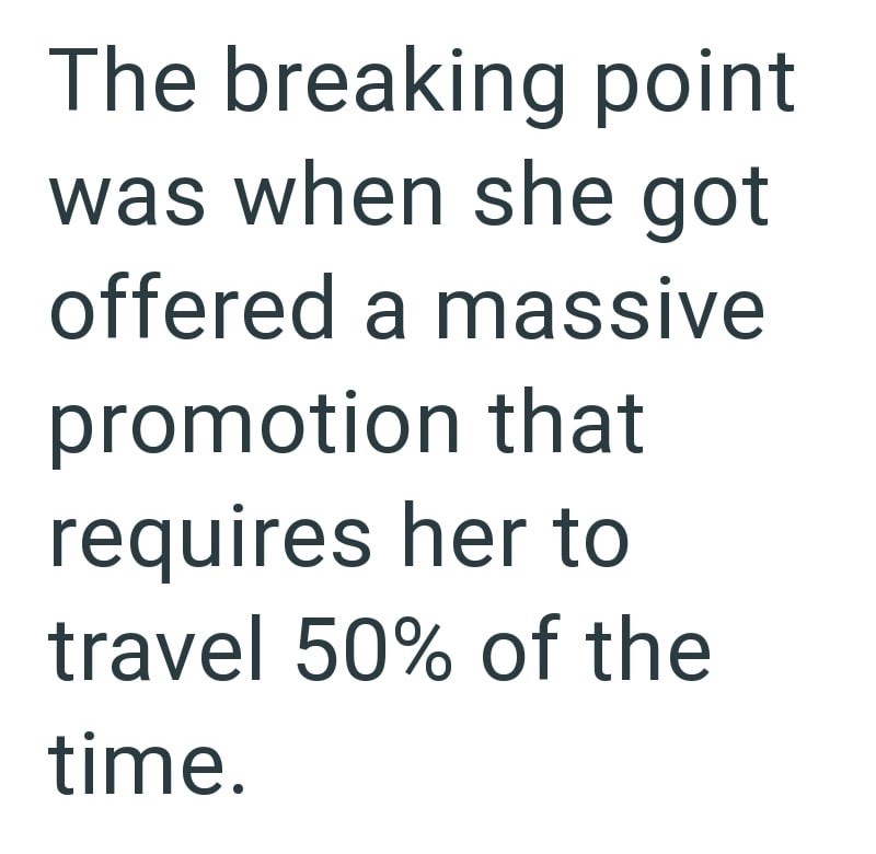 The breaking point was when she got offered a massive promotion that requires her to travel 50% of the time.