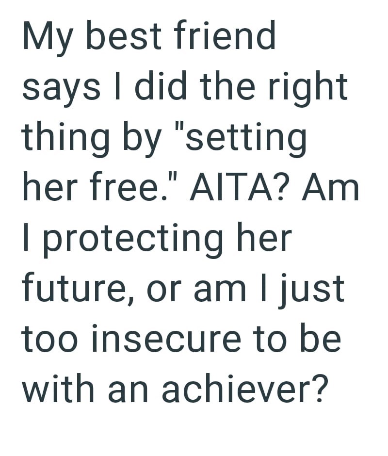 My best friend says I did the right thing by "setting her free." AITA? Am I protecting her future, or am I just too insecure to be with an achiever?
