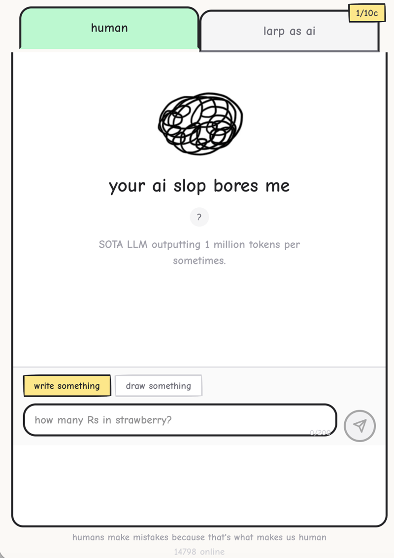 1/10c human larp as ai your ai slop bores me ? SOTA LLM outputting 1 million tokens per sometimes. write something draw something how many Rs in strawberry? humans make mistakes because that's what makes us human 14798 online