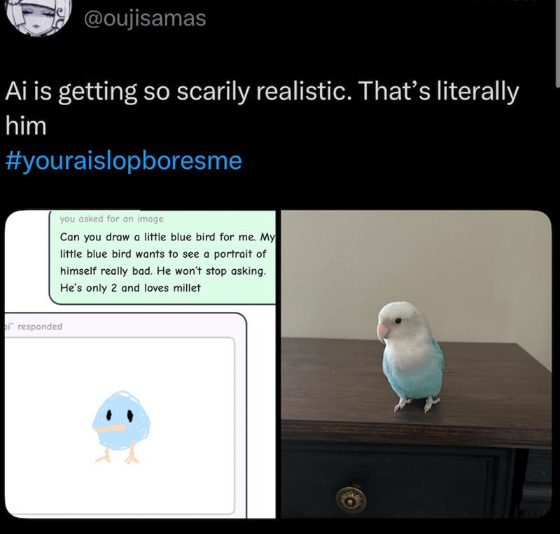 @oujisamas Ai is getting so scarily realistic. That's literally him #youraislopboresme hi" responded you asked for an image Can you draw a little blue bird for me. My little blue bird wants to see a portrait of himself really bad. He won't stop asking. He's only 2 and loves millet