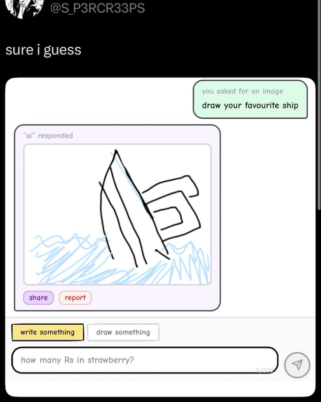 @S_P3RCR33PS sure i guess "ai" responded share report write something draw something how many Rs in strawberry? you asked for an image draw your favourite ship 0/200