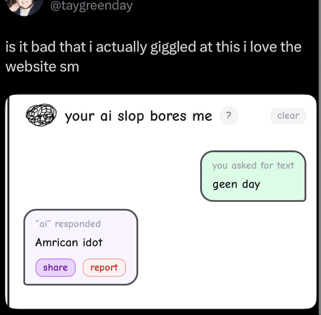 @taygreenday is it bad that i actually giggled at this i love the website sm your ai slop bores me "ai" responded Amrican idot share report ? clear you asked for text geen day