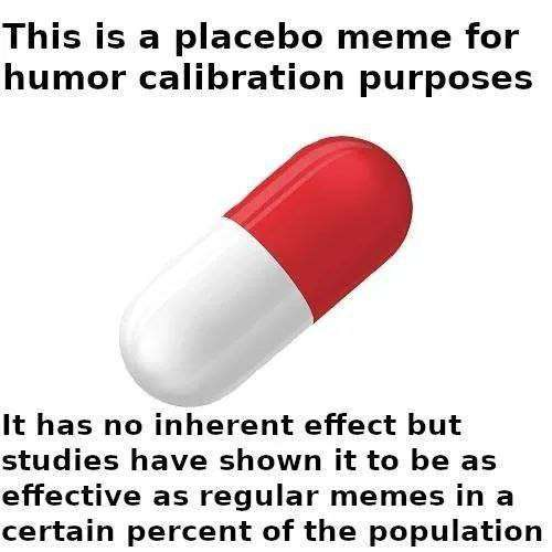 This is a placebo meme for humor calibration purposes It has no inherent effect but studies have shown it to be as effective as regular memes in a certain percent of the population