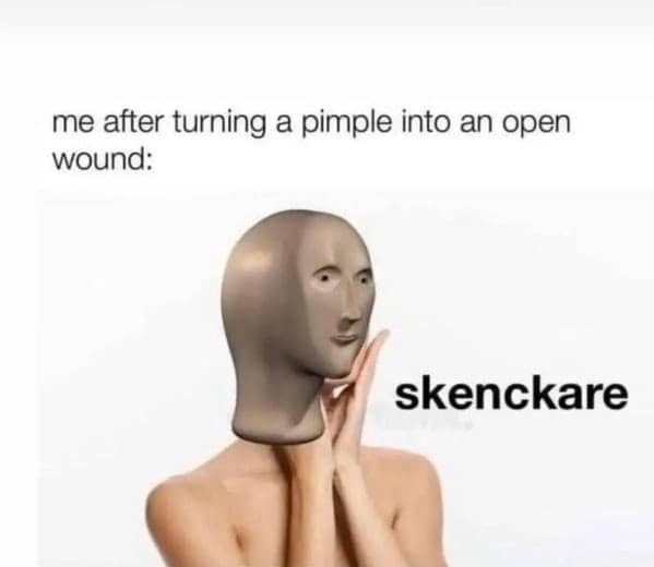 me after turning a pimple into an open wound: skenckare