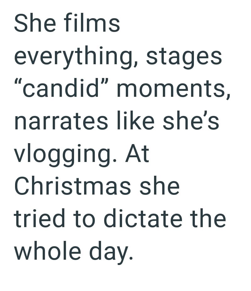She films everything, stages "candid" moments, narrates like she's vlogging. At Christmas she tried to dictate the whole day.