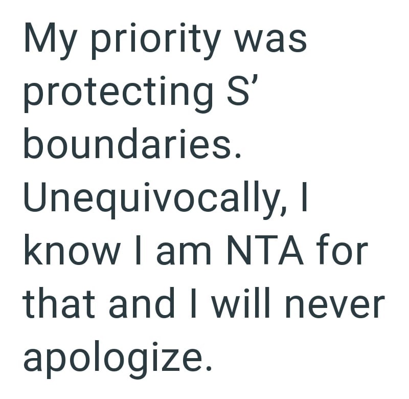 My priority was protecting S' boundaries. Unequivocally, I know I am NTA for that and I will never apologize.