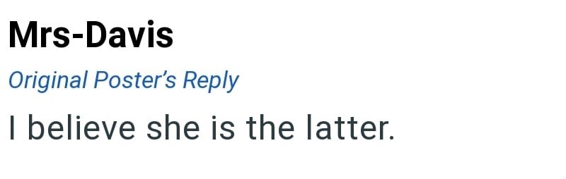 Mrs-Davis Original Poster's Reply I believe she is the latter.