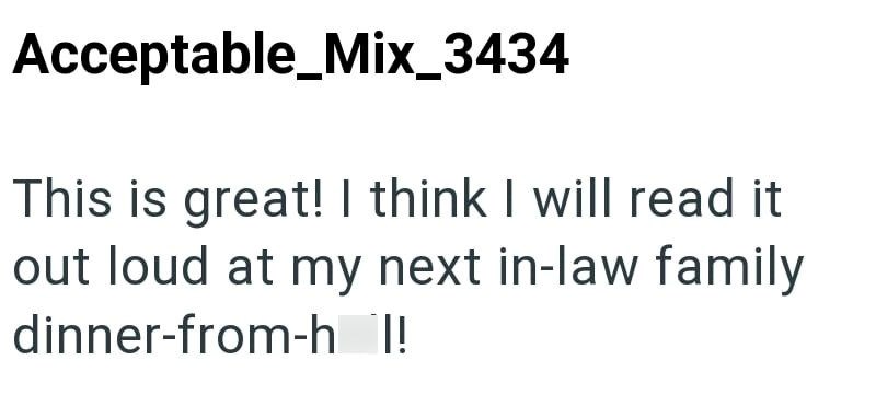 Acceptable_Mix_3434 This is great! I think I will read it out loud at my next in-law family dinner-from-h l!