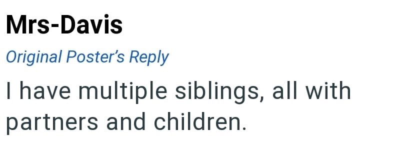 Mrs-Davis Original Poster's Reply I have multiple siblings, all with partners and children.