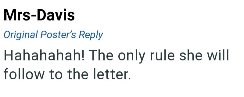 Mrs-Davis Original Poster's Reply Hahahahah! The only rule she will follow to the letter.