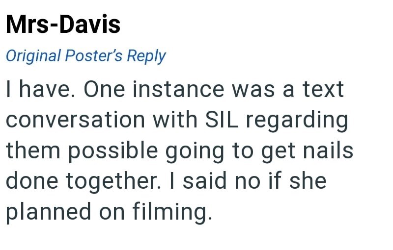 Mrs-Davis Original Poster's Reply I have. One instance was a text conversation with SIL regarding them possible going to get nails done together. I said no if she planned on filming.