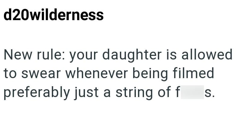 d20wilderness New rule: your daughter is allowed to swear whenever being filmed preferably just a string of f S.