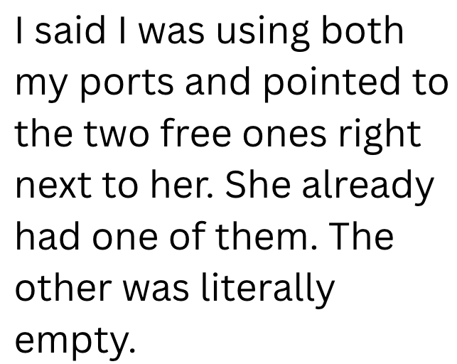 I said I was using both my ports and pointed to the two free ones right next to her. She already had one of them. The other was literally empty.