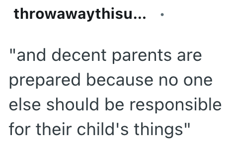 throwawaythisu... "and decent parents are prepared because no one else should be responsible for their child's things"
