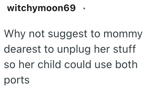 witchymoon69 Why not suggest to mommy dearest to unplug her stuff so her child could use both ports
