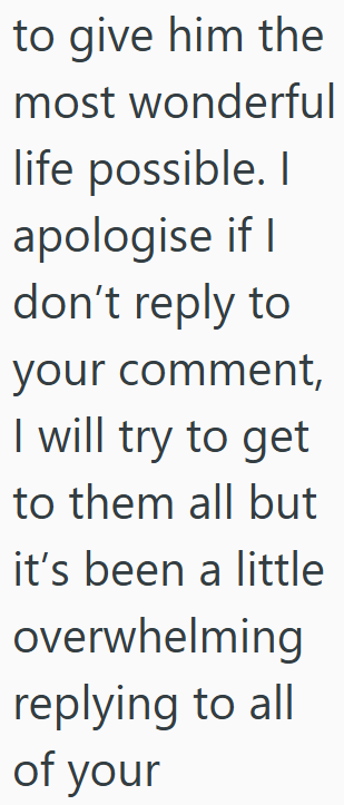 to give him the most wonderful life possible. I apologise if I don't reply to your comment, I will try to get to them all but it's been a little overwhelming replying to all of your
