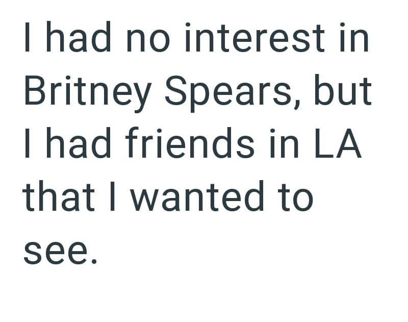 I had no interest in Britney Spears, but I had friends in LA that I wanted to see.
