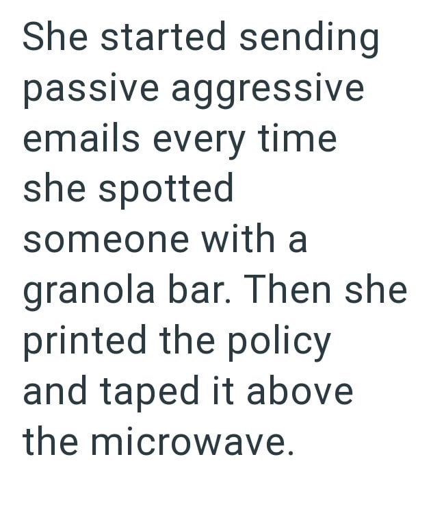 She started sending passive aggressive emails every time she spotted someone with a granola bar. Then she printed the policy and taped it above the microwave.