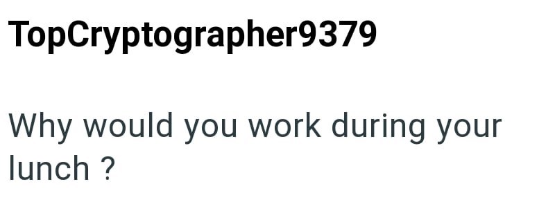 TopCryptographer9379 Why would you work during your lunch?