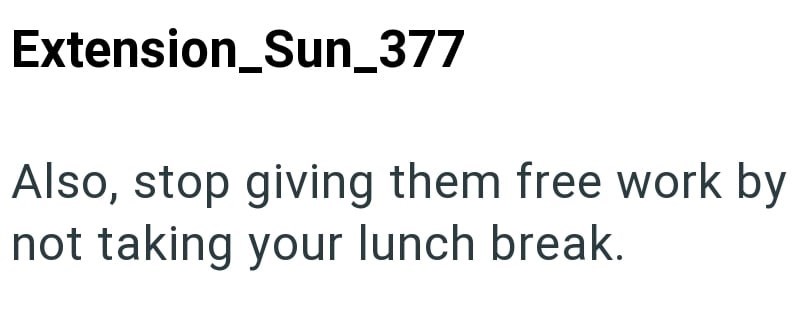 Extension_Sun_377 Also, stop giving them free work by not taking your lunch break.