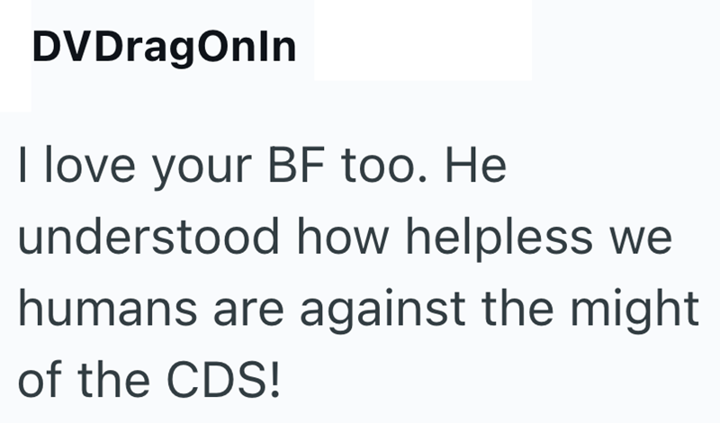 DVDragOnIn I love your BF too. He understood how helpless we humans are against the might of the CDS!