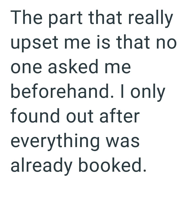The part that really upset me is that no one asked me beforehand. I only found out after everything was already booked.