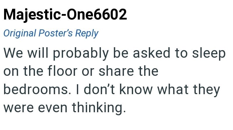 Majestic-One6602 Original Poster's Reply We will probably be asked to sleep on the floor or share the bedrooms. I don't know what they were even thinking.