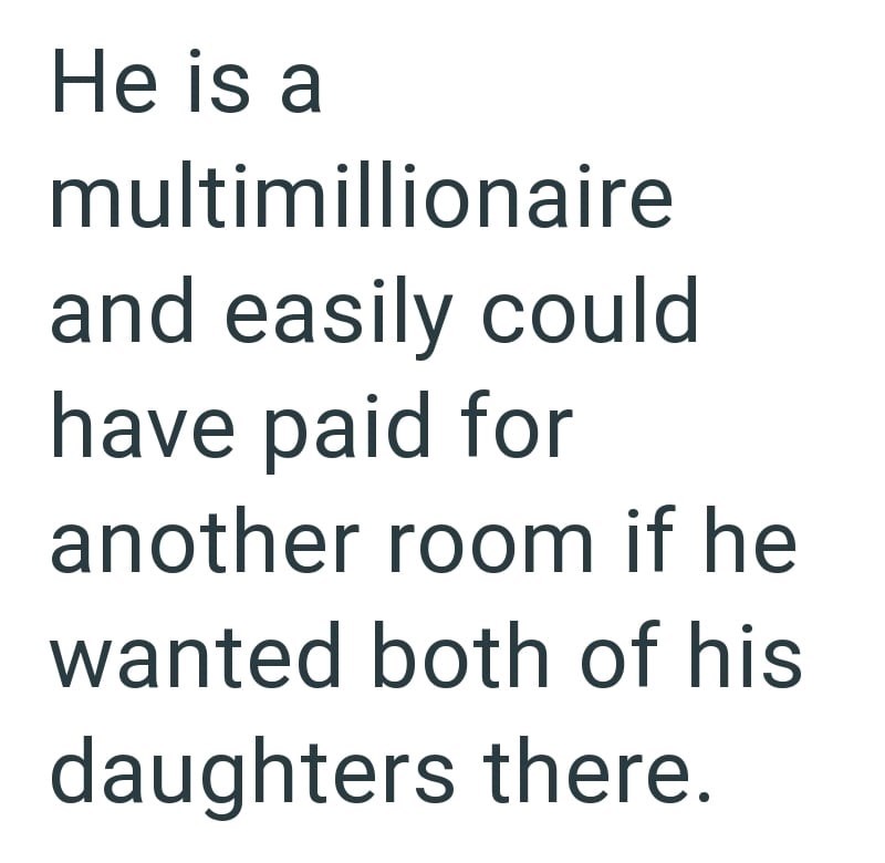 He is a multimillionaire and easily could have paid for another room if he wanted both of his daughters there.