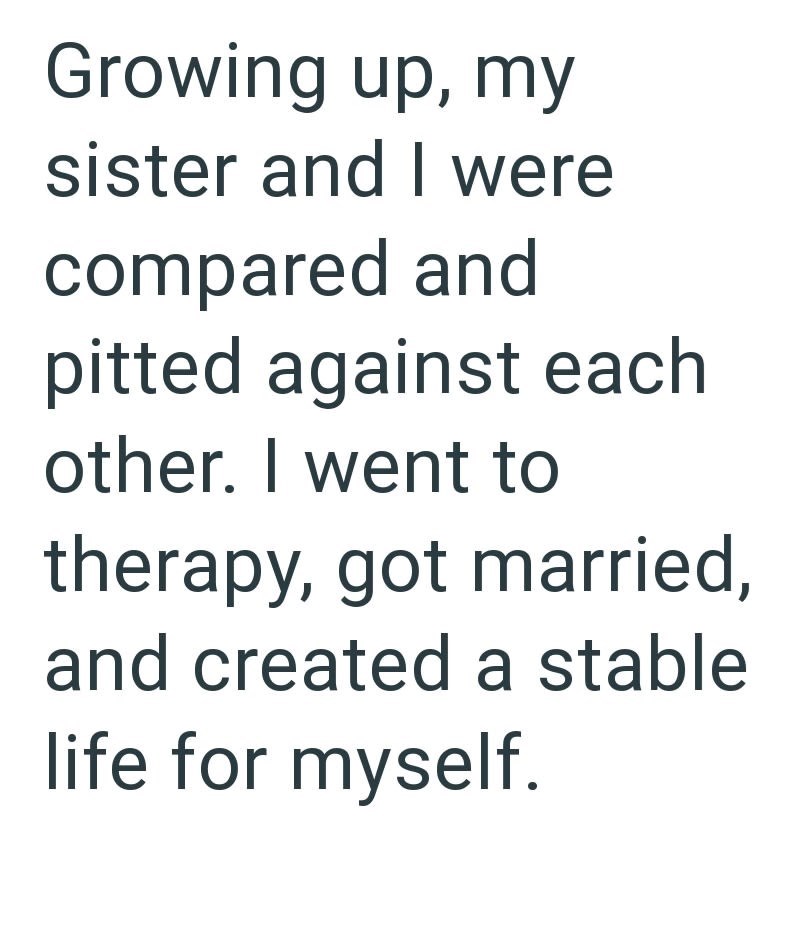 Growing up, my sister and I were compared and pitted against each other. I went to therapy, got married, and created a stable life for myself.