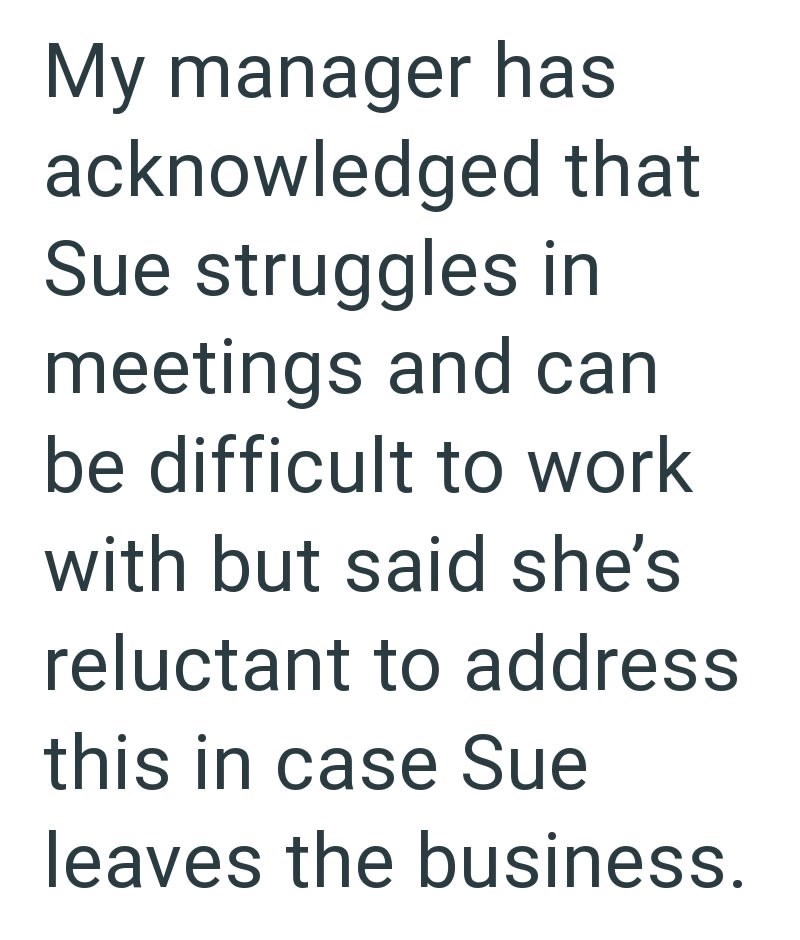 My manager has acknowledged that Sue struggles in meetings and can be difficult to work with but said she's reluctant to address this in case Sue leaves the business.