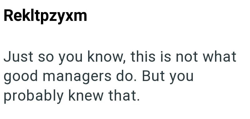 Rekltpzyxm Just so you know, this is not what good managers do. But you probably knew that.