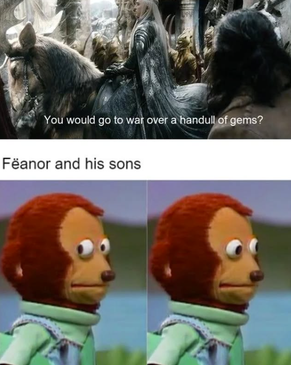 You would go to war over a handull of gems? Fëanor and his sons