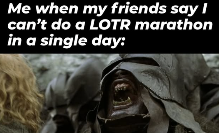 Me when my friends say I can't do a LOTR marathon in a single day: