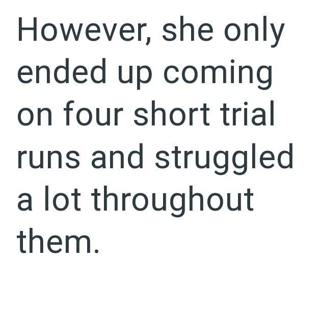However, she only ended up coming on four short trial runs and struggled a lot throughout them.