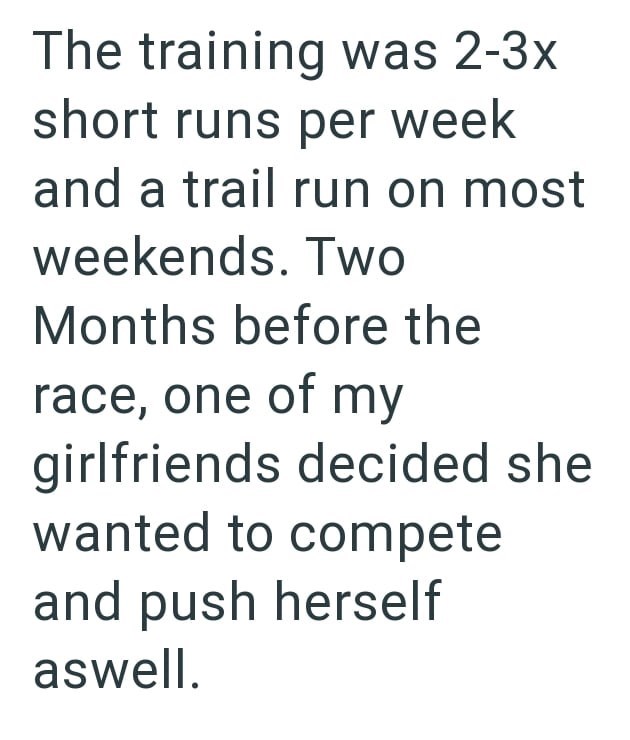 The training was 2-3x short runs per week and a trail run on most weekends. Two Months before the race, one of my girlfriends decided she wanted to compete and push herself aswell.