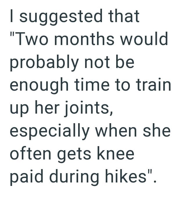 I suggested that "Two months would probably not be enough time to train up her joints, especially when she often gets knee paid during hikes".