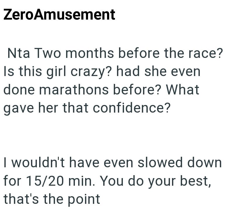 ZeroAmusement Nta Two months before the race? Is this girl crazy? had she even done marathons before? What gave her that confidence? I wouldn't have even slowed down for 15/20 min. You do your best, that's the point
