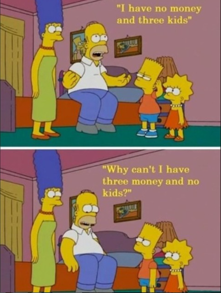 "I have no money and three kids" "Why can't I have three money and no kids?"