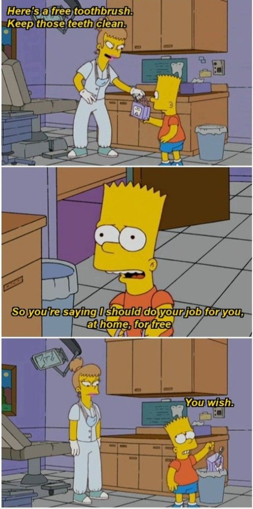 Here's a free toothbrush. Keep those teeth clean. www So you're saying I should do your job for you, at home, for free wwwww You wish.